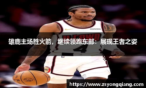 雄鹿主场胜火箭，继续领跑东部：展现王者之姿